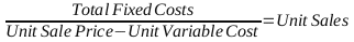 Break Even Point = Total Fixed Costs / (Unit Sale Price - Unit Variable Cost), expressed in Unit Sales